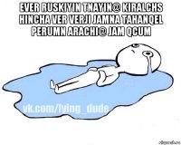 ever ruskiyin tnayin@ kiralchs hincha ver verji jamna tahanqel perumn arachi@ jam qcum 