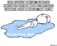 ever ruskiyin tnayin@ kiralchs hincha ver verji jamna u piti artagris tahanqel perumn arachi@ jam qcum 