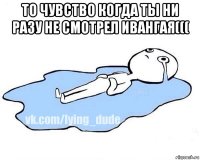 то чувство когда ты ни разу не смотрел ивангая((( 