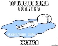 то чувство когда лопатина бесится