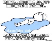 назвала солнышком, до этого никогда так не называла... начала краситься и купила новое белье...сказала что для меня...