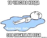 то чувство когда зоя забила на тебя