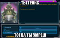 ты грокс тогда ты умреш