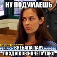 ну подумаешь виебала пару пиздюков ничего тако