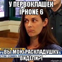 у первоклашек iphone 6 вы мою раскладушку видели?!