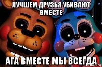 лучшем друзья убивают вместе ага вместе мы всегда