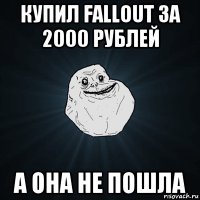 купил fallout за 2000 рублей а она не пошла