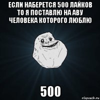 если наберется 500 лайков то я поставлю на аву человека которого люблю 500