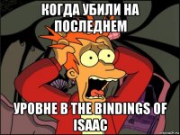 когда убили на последнем уровне в the bindings of isaac