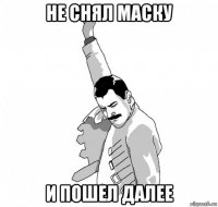 не снял маску и пошел далее