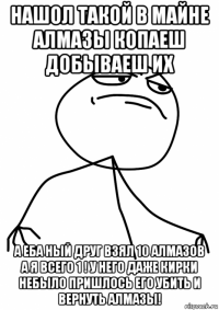 нашол такой в майне алмазы копаеш добываеш их а еба ный друг взял 10 алмазов а я всего 1 ! у него даже кирки небыло пришлось его убить и вернуть алмазы!