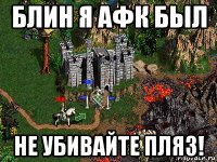 блин я афк был не убивайте пляз!