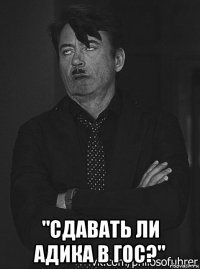  "сдавать ли адика в гос?"