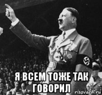 я всем тоже так говорил