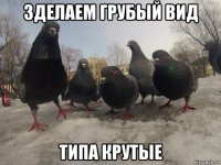зделаем грубый вид типа крутые