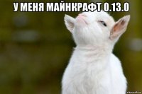 у меня майнкрафт 0.13.0 