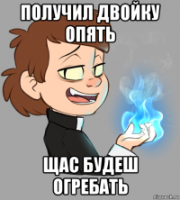 получил двойку опять щас будеш огребать