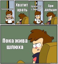 Ааааааааааааа Хватит арать Я трахалась с биллом Ари дальше Пока жива шлюха