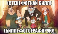 (стен) фоткай билл! (билл) фотографирую!