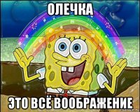 олечка это всё воображение