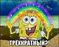  трёхкратный?!