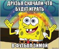 друзья скачали что будут играть в футбол зимой