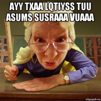 ayy txaa lqtiyss tuu asums susraaa vuaaa 