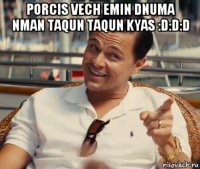 porcis vech emin dnuma nman taqun taqun kyas :d:d:d 