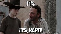 71% 71%, карл!