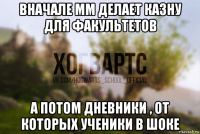 вначале мм делает казну для факультетов а потом дневники , от которых ученики в шоке