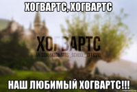 хогвартс, хогвартс наш любимый хогвартс!!!