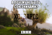 а почему не быть союзниками? хммм