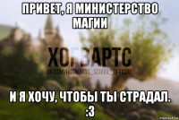привет, я министерство магии и я хочу, чтобы ты страдал. :3