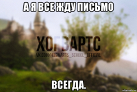 а я все жду письмо всегда.