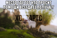 место где тот кто просит помощи всегда её получает 