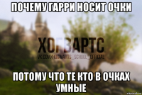 почему гарри носит очки потому что те кто в очках умные