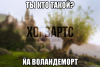 ты кто такой? йа воландеморт