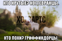 кто крутые? когтевранцы. кто лохи? гриффиндорцы.