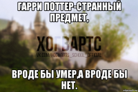 гарри поттер-странный предмет, вроде бы умер,а вроде бы нет.