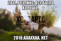 2011. роулинг: все было хорошо. 2016:ахаххаа, нет