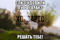 слизендор или пуффевран? решать тебе!