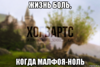 жизнь боль, когда малфоя-ноль