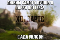 любим самого лучшего гарри поттера! ©ада уилсон
