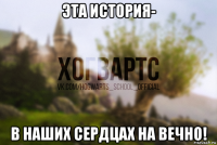 эта история- в наших сердцах на вечно!