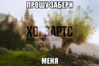 прошу забери меня
