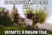 во тьме ночной, при свете дня хогвартс, я люблю тебя.