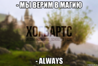 - мы верим в магию - always