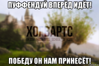 пуффендуй вперёд идёт! победу он нам принесёт!