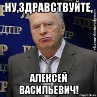 ну,здравствуйте, алексей васильевич!