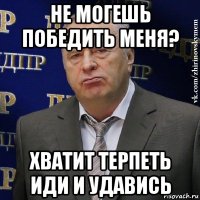 не могешь победить меня? хватит терпеть иди и удавись